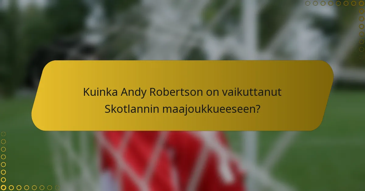 Kuinka Andy Robertson on vaikuttanut Skotlannin maajoukkueeseen?