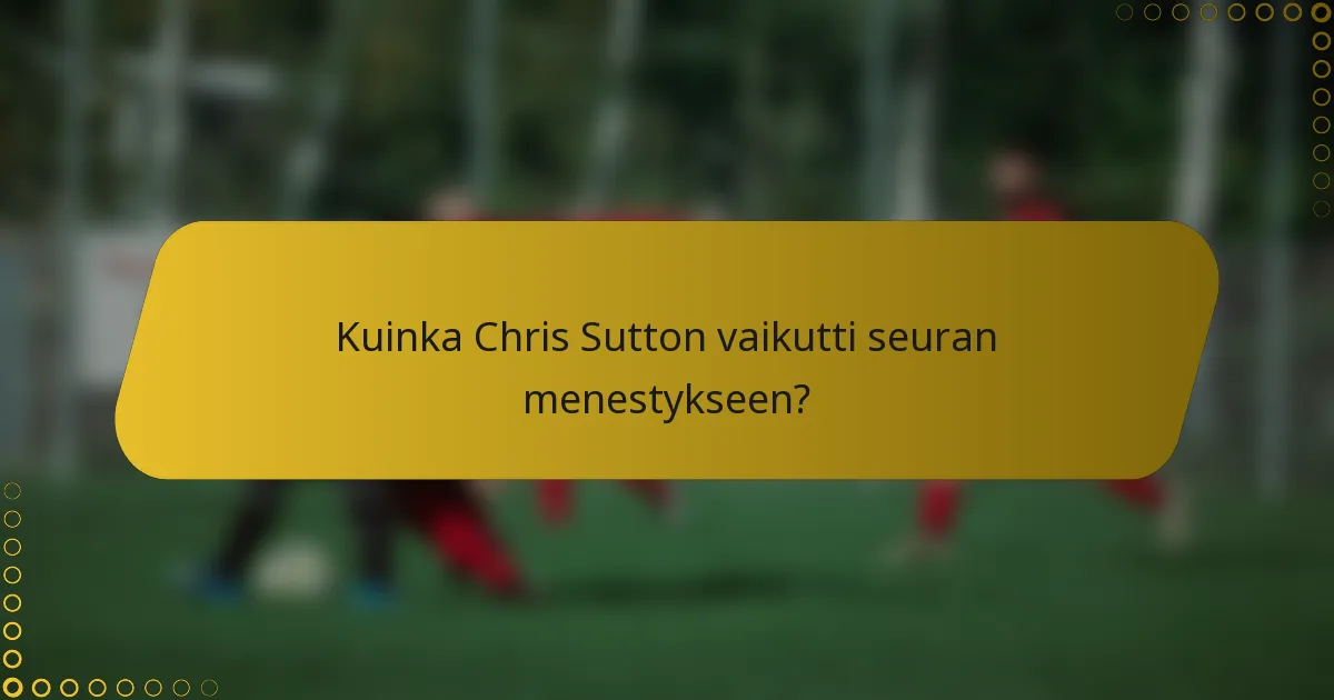 Kuinka Chris Sutton vaikutti seuran menestykseen?
