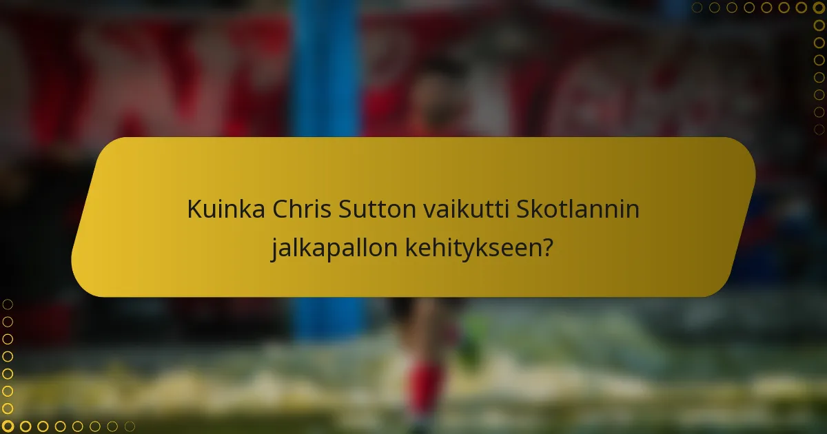 Kuinka Chris Sutton vaikutti Skotlannin jalkapallon kehitykseen?