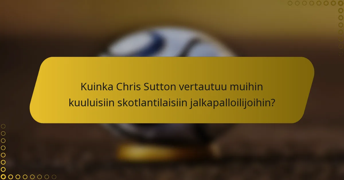 Kuinka Chris Sutton vertautuu muihin kuuluisiin skotlantilaisiin jalkapalloilijoihin?