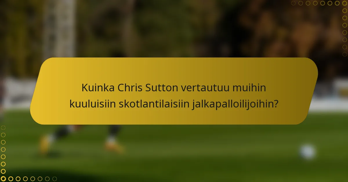 Kuinka Chris Sutton vertautuu muihin kuuluisiin skotlantilaisiin jalkapalloilijoihin?