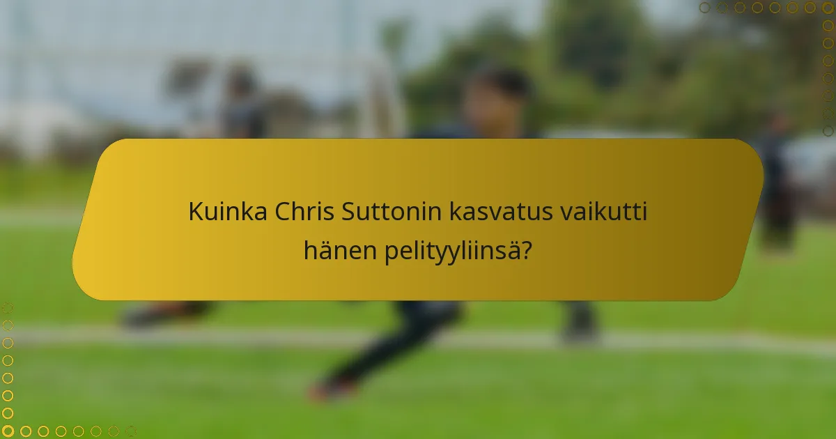 Kuinka Chris Suttonin kasvatus vaikutti hänen pelityyliinsä?