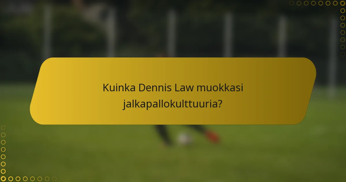 Kuinka Dennis Law muokkasi jalkapallokulttuuria?