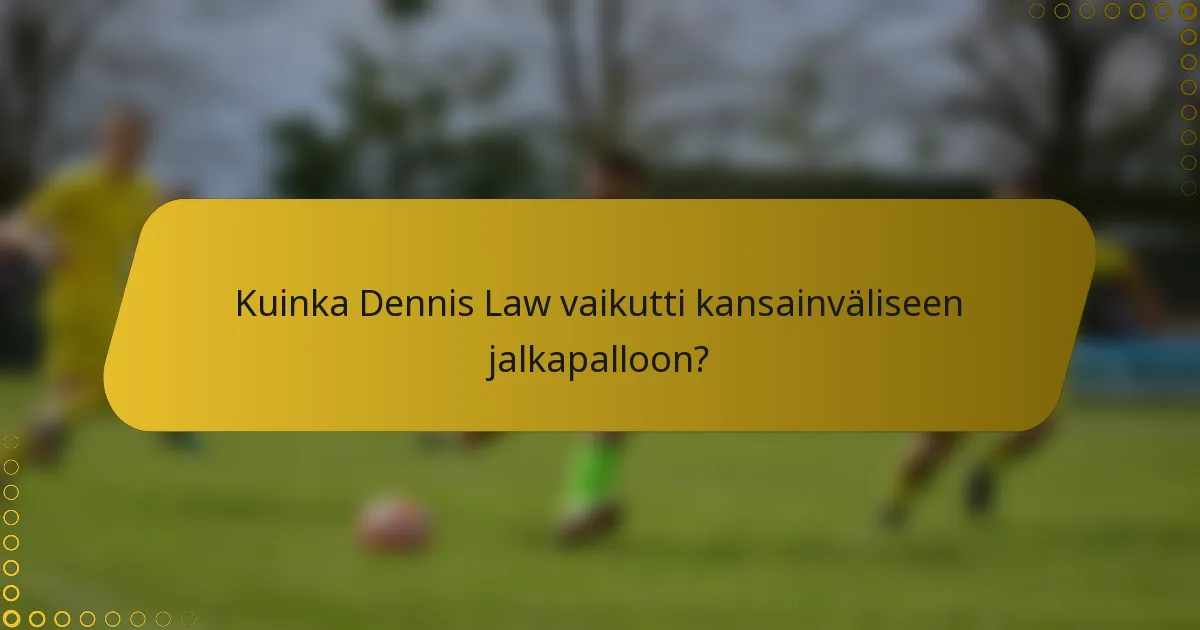Kuinka Dennis Law vaikutti kansainväliseen jalkapalloon?