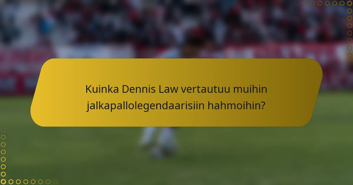 Kuinka Dennis Law vertautuu muihin jalkapallolegendaarisiin hahmoihin?