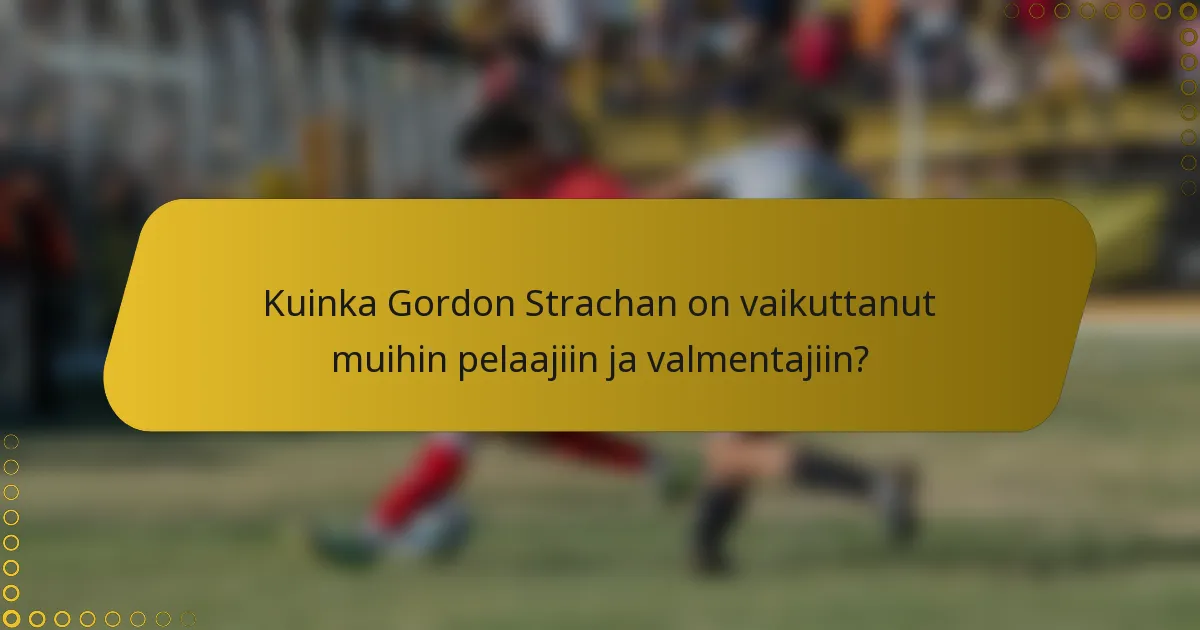 Kuinka Gordon Strachan on vaikuttanut muihin pelaajiin ja valmentajiin?