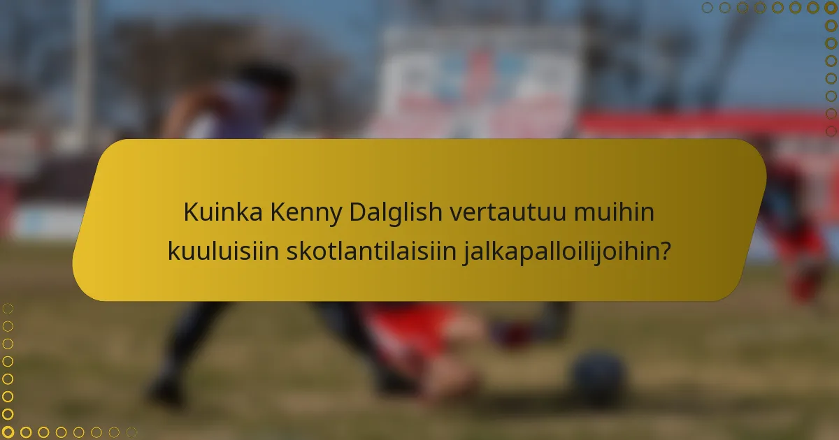 Kuinka Kenny Dalglish vertautuu muihin kuuluisiin skotlantilaisiin jalkapalloilijoihin?