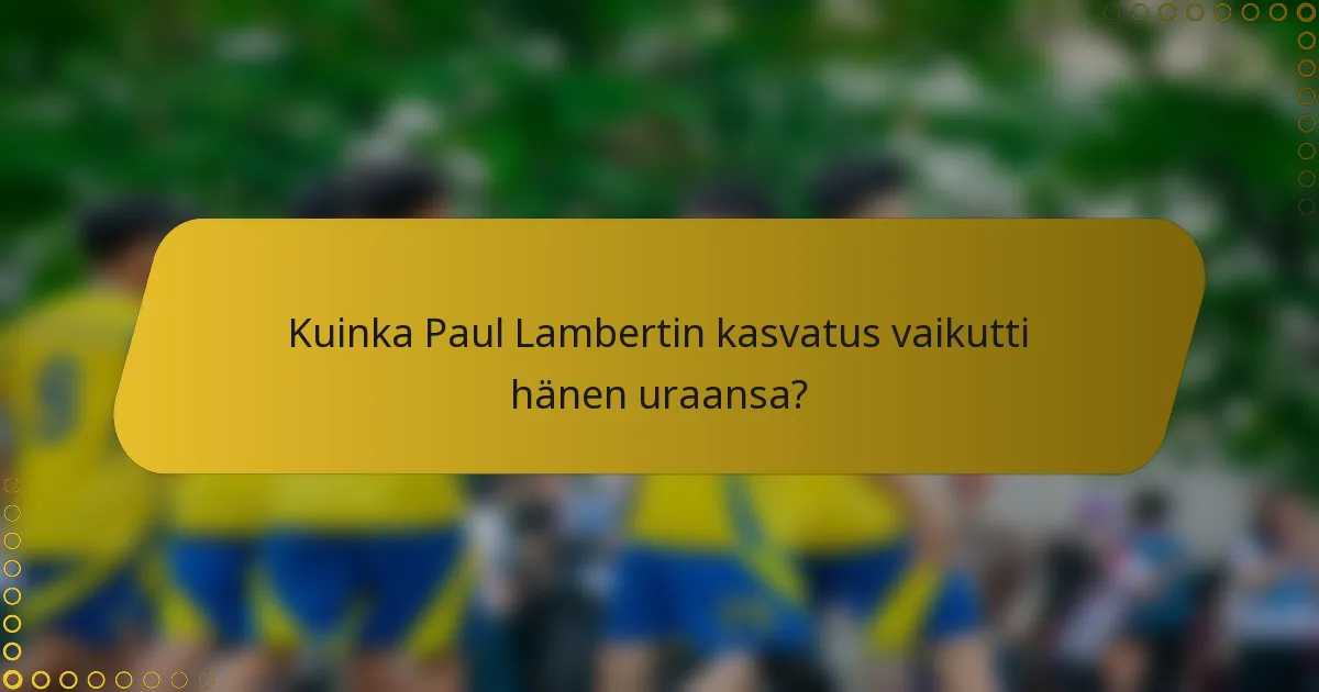 Kuinka Paul Lambertin kasvatus vaikutti hänen uraansa?