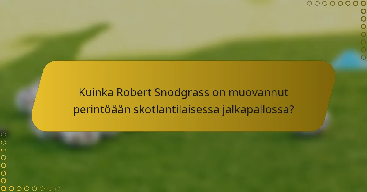 Kuinka Robert Snodgrass on muovannut perintöään skotlantilaisessa jalkapallossa?