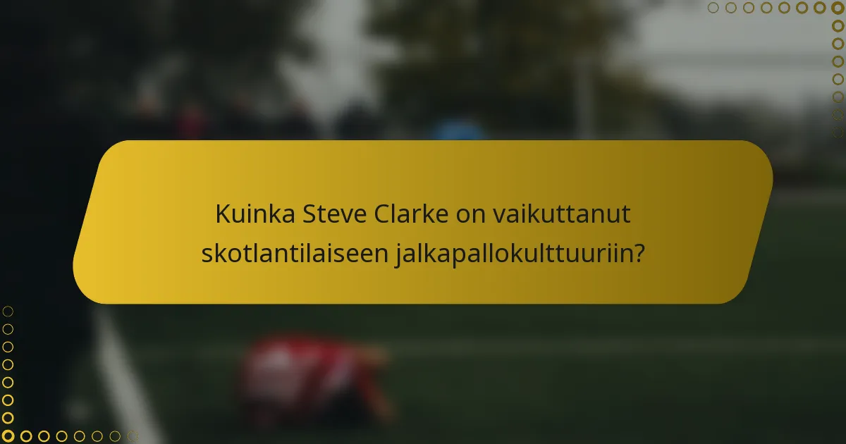 Kuinka Steve Clarke on vaikuttanut skotlantilaiseen jalkapallokulttuuriin?