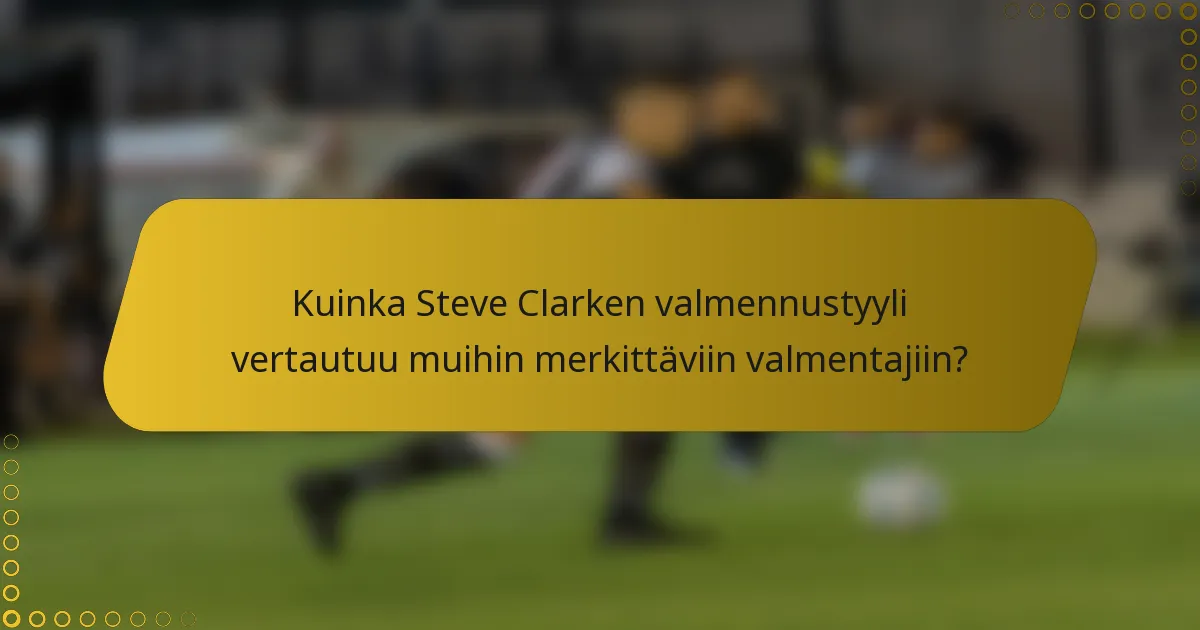 Kuinka Steve Clarken valmennustyyli vertautuu muihin merkittäviin valmentajiin?
