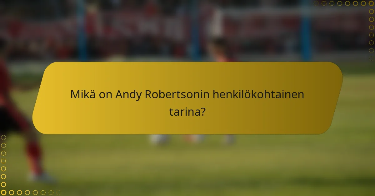 Mikä on Andy Robertsonin henkilökohtainen tarina?