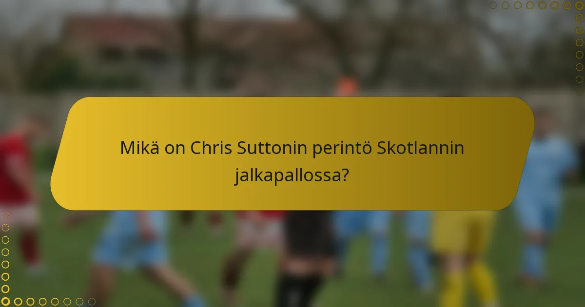 Mikä on Chris Suttonin perintö Skotlannin jalkapallossa?