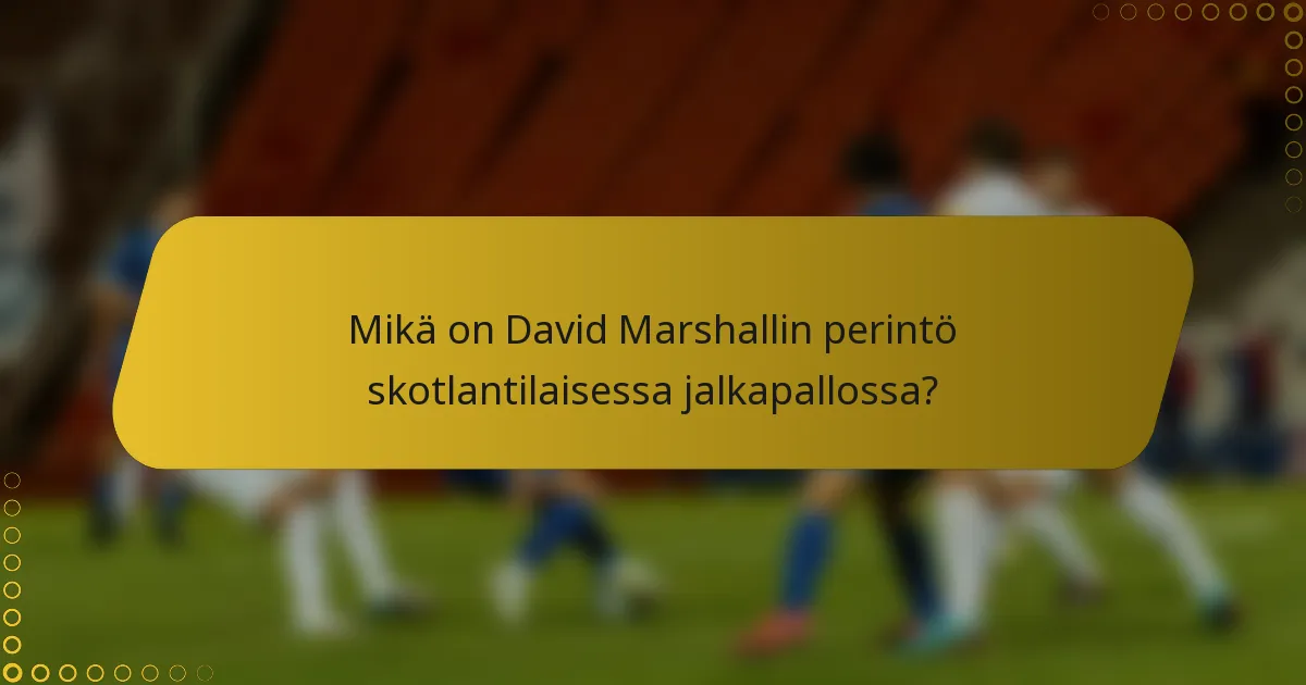 Mikä on David Marshallin perintö skotlantilaisessa jalkapallossa?