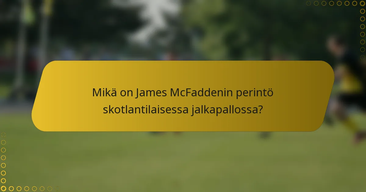 Mikä on James McFaddenin perintö skotlantilaisessa jalkapallossa?