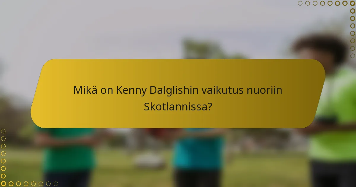 Mikä on Kenny Dalglishin vaikutus nuoriin Skotlannissa?