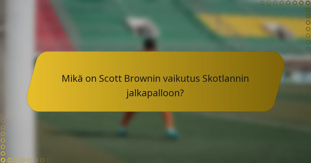 Mikä on Scott Brownin vaikutus Skotlannin jalkapalloon?