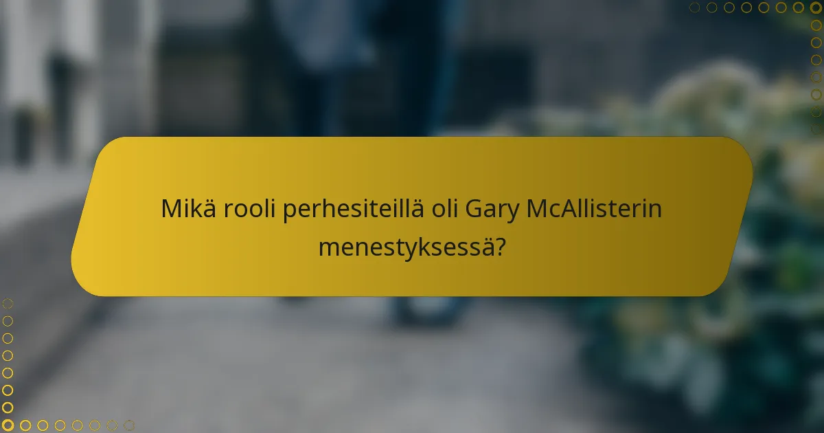 Mikä rooli perhesiteillä oli Gary McAllisterin menestyksessä?