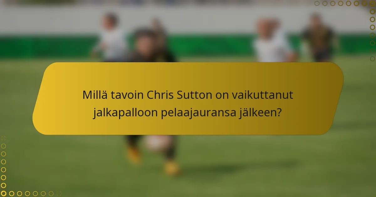 Millä tavoin Chris Sutton on vaikuttanut jalkapalloon pelaajauransa jälkeen?