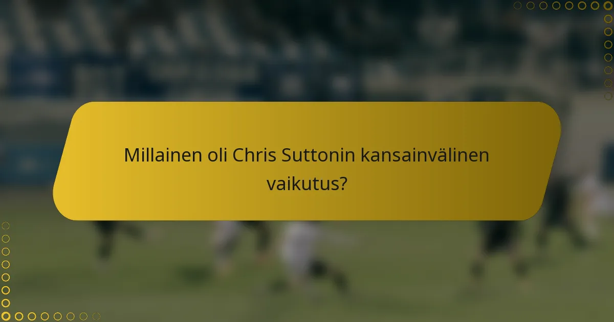 Millainen oli Chris Suttonin kansainvälinen vaikutus?