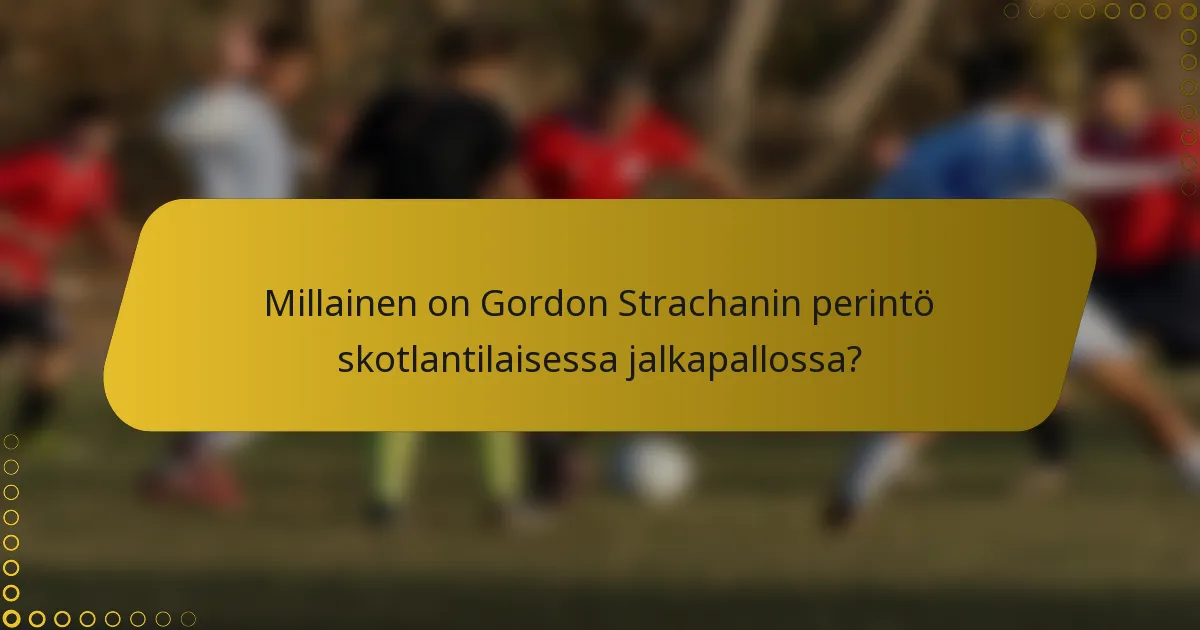 Millainen on Gordon Strachanin perintö skotlantilaisessa jalkapallossa?