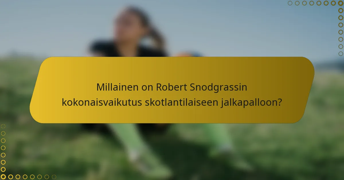 Millainen on Robert Snodgrassin kokonaisvaikutus skotlantilaiseen jalkapalloon?