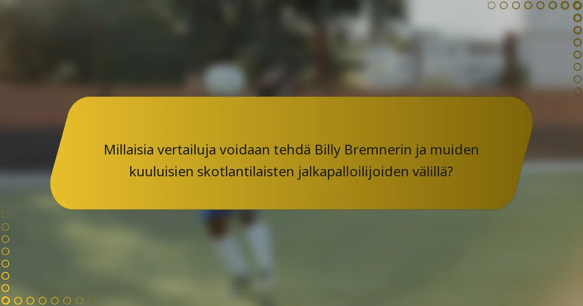 Millaisia vertailuja voidaan tehdä Billy Bremnerin ja muiden kuuluisien skotlantilaisten jalkapalloilijoiden välillä?