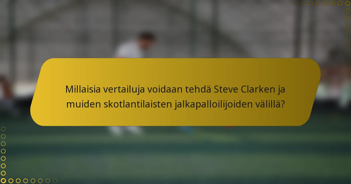 Millaisia vertailuja voidaan tehdä Steve Clarken ja muiden skotlantilaisten jalkapalloilijoiden välillä?