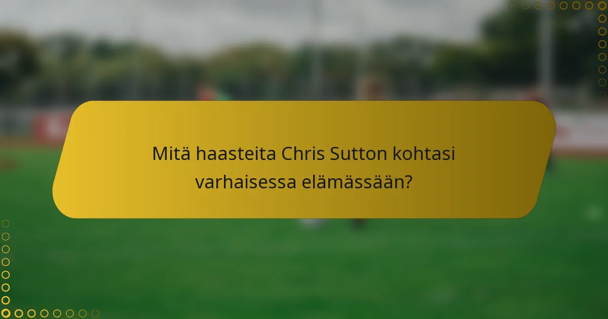 Mitä haasteita Chris Sutton kohtasi varhaisessa elämässään?