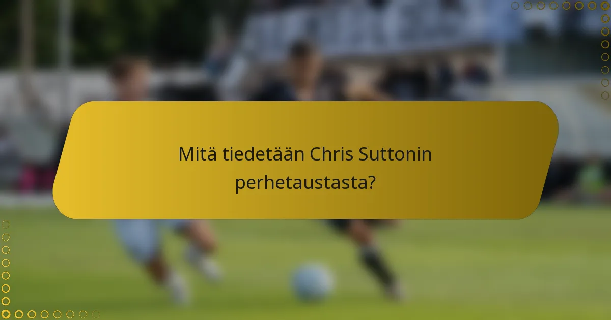 Mitä tiedetään Chris Suttonin perhetaustasta?