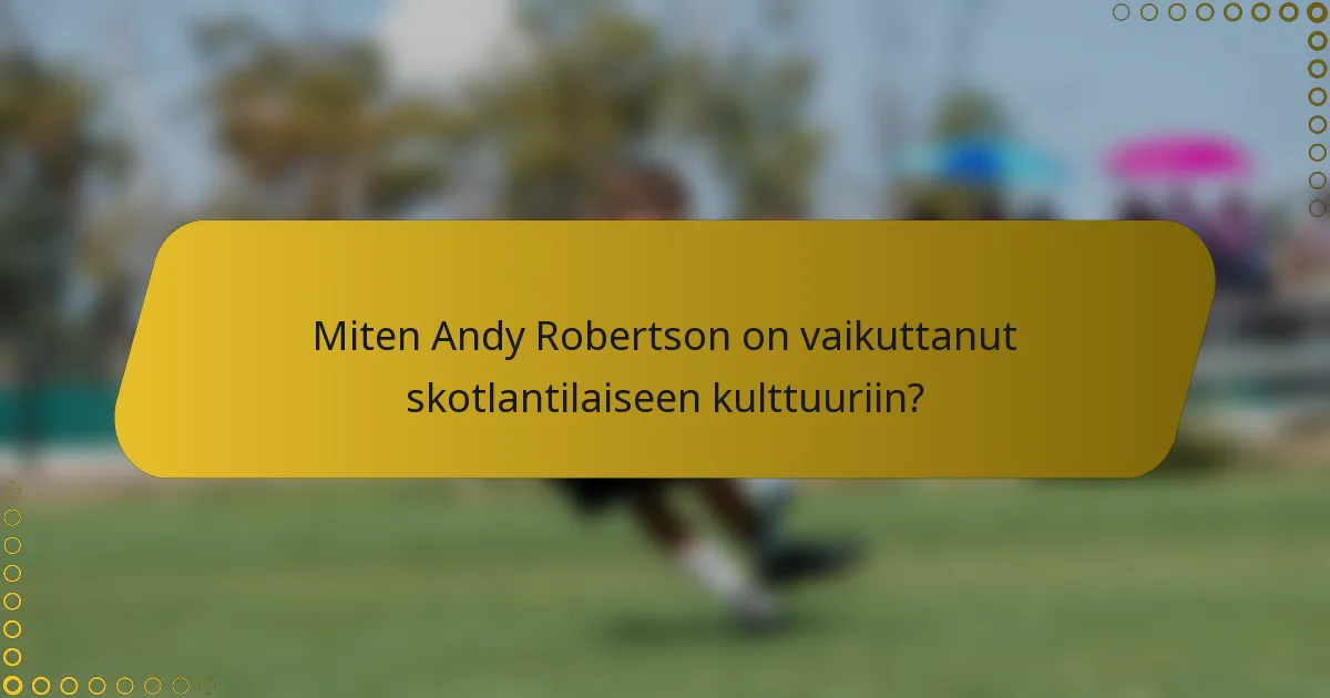 Miten Andy Robertson on vaikuttanut skotlantilaiseen kulttuuriin?