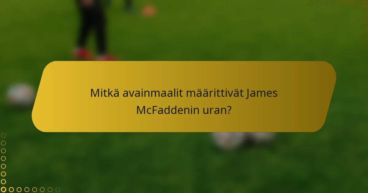 Mitkä avainmaalit määrittivät James McFaddenin uran?