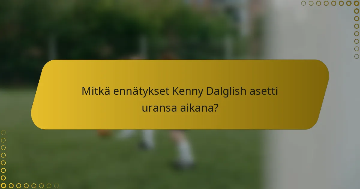 Mitkä ennätykset Kenny Dalglish asetti uransa aikana?