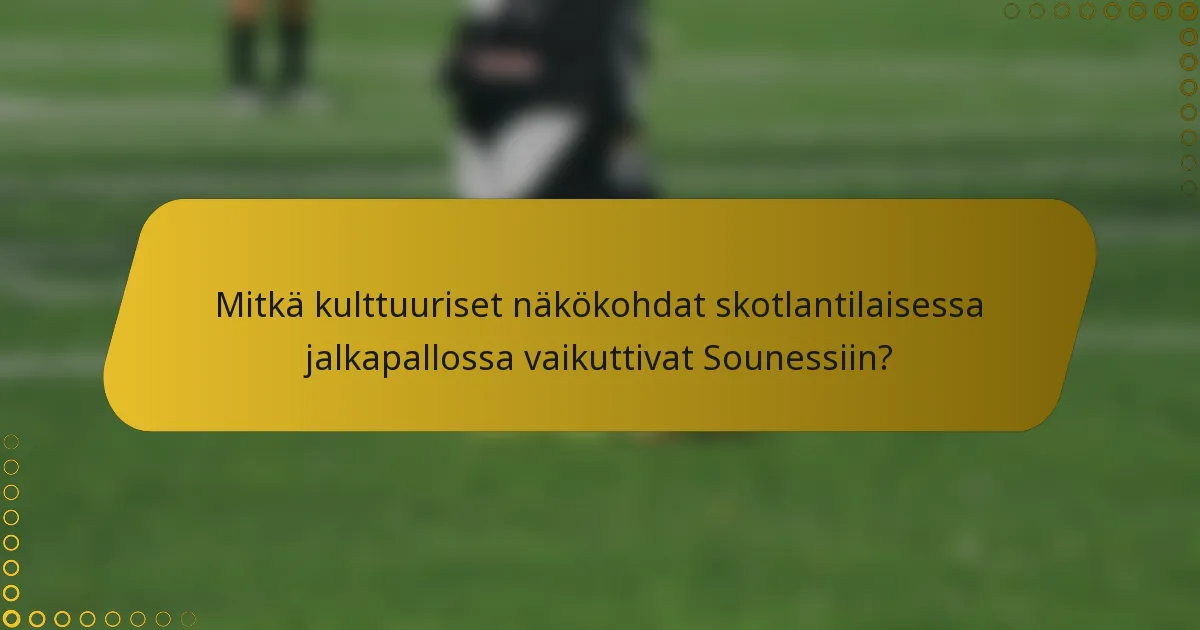 Mitkä kulttuuriset näkökohdat skotlantilaisessa jalkapallossa vaikuttivat Sounessiin?