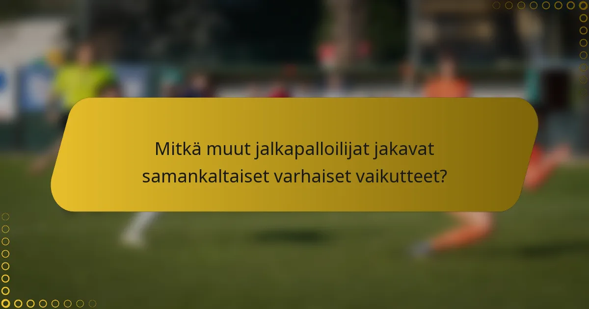Mitkä muut jalkapalloilijat jakavat samankaltaiset varhaiset vaikutteet?