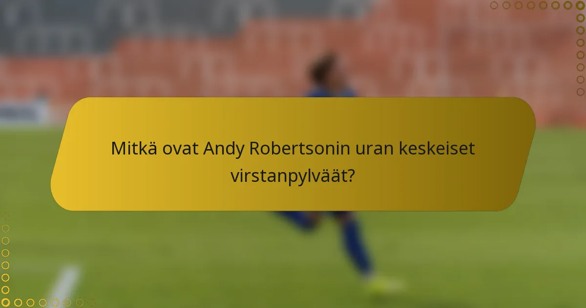 Mitkä ovat Andy Robertsonin uran keskeiset virstanpylväät?