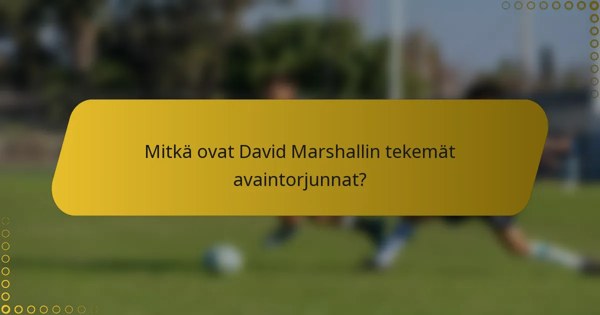 Mitkä ovat David Marshallin tekemät avaintorjunnat?