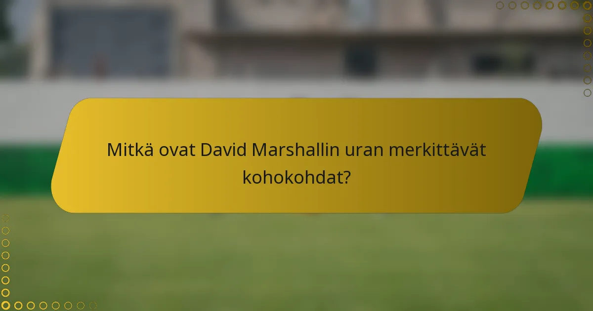 Mitkä ovat David Marshallin uran merkittävät kohokohdat?