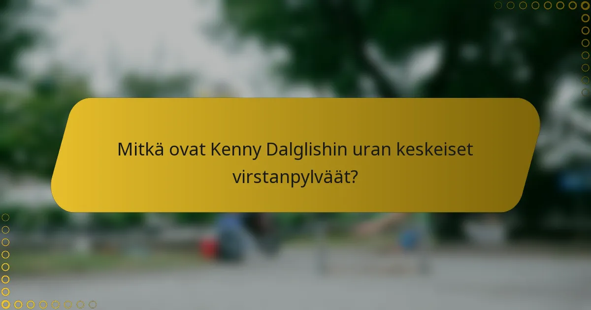 Mitkä ovat Kenny Dalglishin uran keskeiset virstanpylväät?