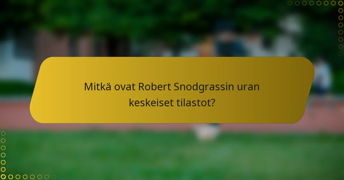 Mitkä ovat Robert Snodgrassin uran keskeiset tilastot?