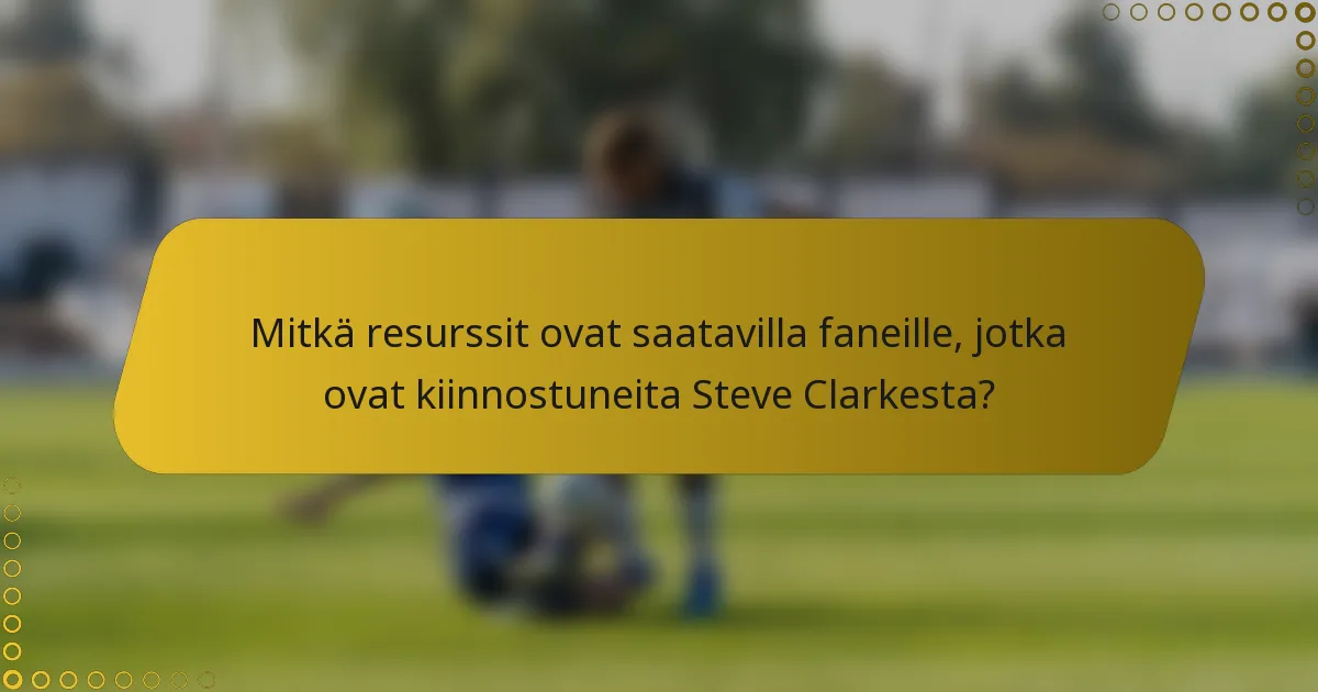 Mitkä resurssit ovat saatavilla faneille, jotka ovat kiinnostuneita Steve Clarkesta?