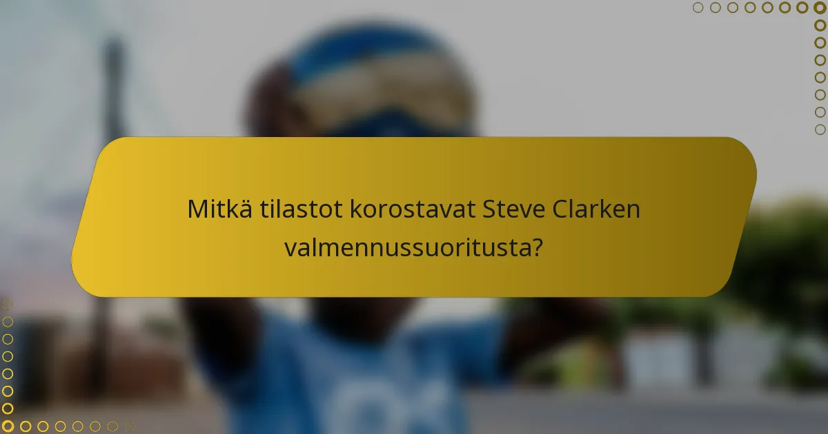 Mitkä tilastot korostavat Steve Clarken valmennussuoritusta?