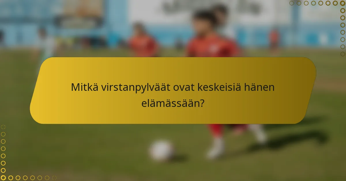Mitkä virstanpylväät ovat keskeisiä hänen elämässään?